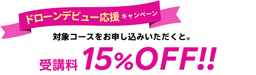 ドローンデビュー応援キャンペーン:対象コースをお申し込みいただくと受講料15%OFF!!