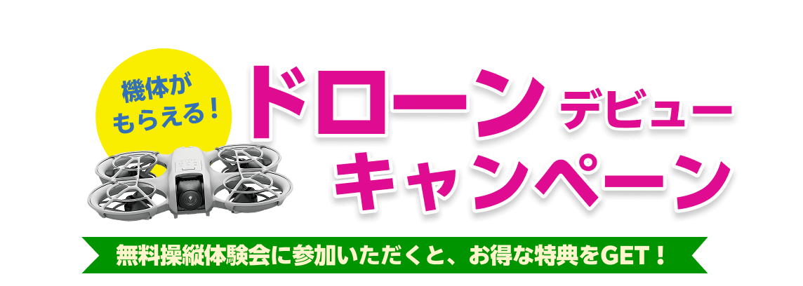 機体がもらえる！ ドローンデビューキャンペーン 無料操縦体験会に参加いただくと、お得な特典をGET！